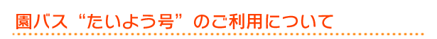 たいよう保育園　園バス　たいよう号　のご利用について